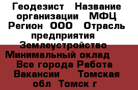 Геодезист › Название организации ­ МФЦ Регион, ООО › Отрасль предприятия ­ Землеустройство › Минимальный оклад ­ 1 - Все города Работа » Вакансии   . Томская обл.,Томск г.